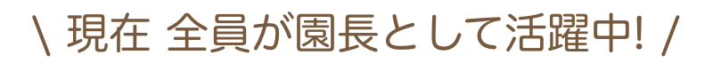 現在 全員が園長として活躍中